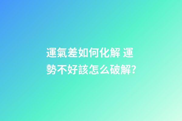 運氣差如何化解 運勢不好該怎么破解？
